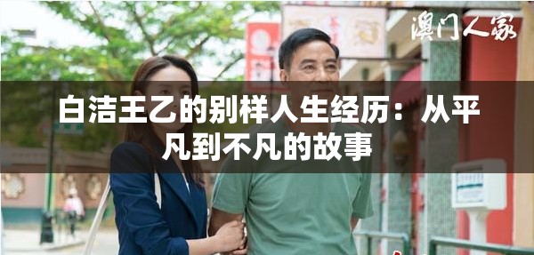 白洁王乙的别样人生经历：从平凡到不凡的故事