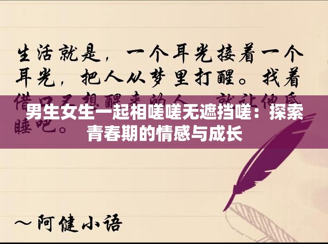 男生女生一起相嗟嗟无遮挡嗟：探索青春期的情感与成长