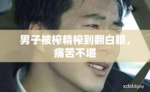 男子被榨精榨到翻白眼，痛苦不堪
