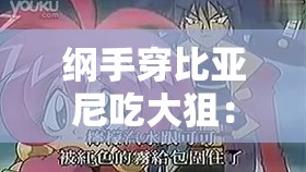 纲手穿比亚尼吃大狙：一段独特而引人入胜的奇妙经历