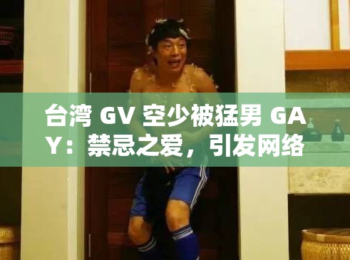 台湾 GV 空少被猛男 GAY：禁忌之爱，引发网络热议