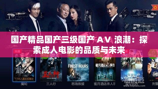 国产精品国产三级国产 AⅤ 浪潮：探索成人电影的品质与未来