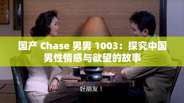 国产 Chase 男男 1003：探究中国男性情感与欲望的故事