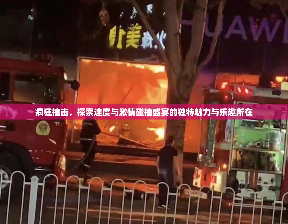 疯狂撞击，探索速度与激情碰撞盛宴的独特魅力与乐趣所在