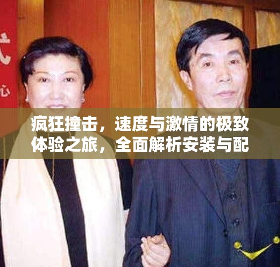 疯狂撞击，速度与激情的极致体验之旅，全面解析安装与配置全攻略