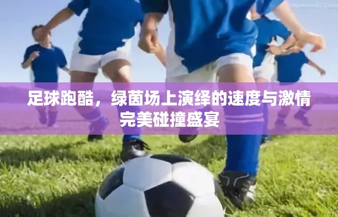 足球跑酷，绿茵场上演绎的速度与激情完美碰撞盛宴