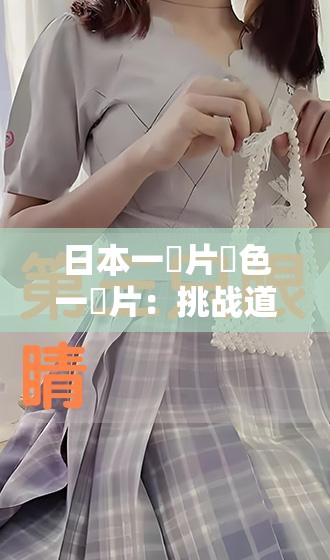 日本一級片黃色一級片：挑战道德与伦理的极限