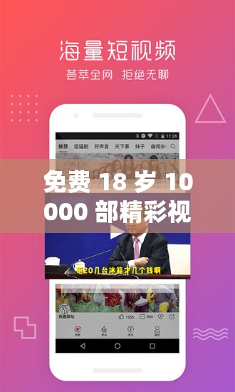 免费 18 岁 10000 部精彩视频等你来畅享