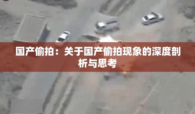 国产偷拍：关于国产偷拍现象的深度剖析与思考