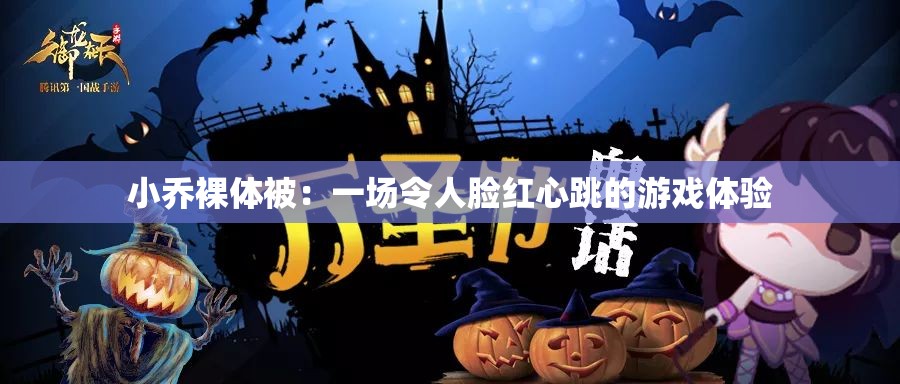 小乔裸体被：一场令人脸红心跳的游戏体验