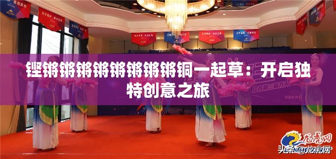 铿锵锵锵锵锵锵锵锵铜一起草：开启独特创意之旅