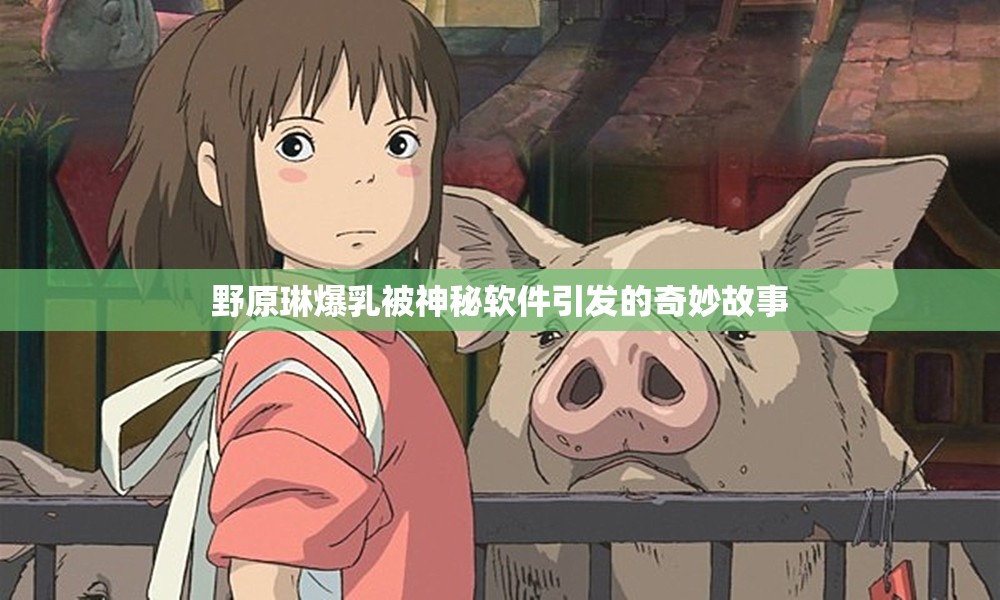 野原琳爆乳被神秘软件引发的奇妙故事