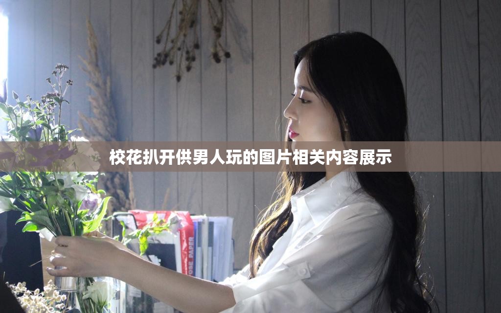 校花扒开供男人玩的图片相关内容展示