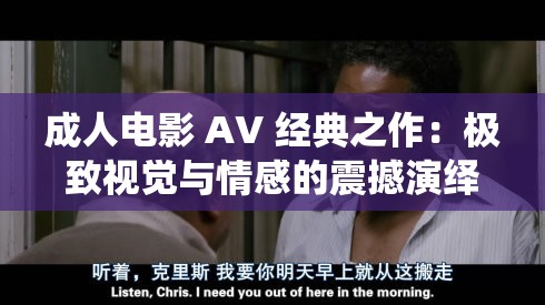 成人电影 AV 经典之作：极致视觉与情感的震撼演绎