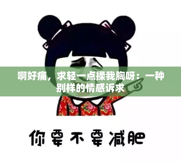 啊好痛，求轻一点揉我胸呀：一种别样的情感诉求