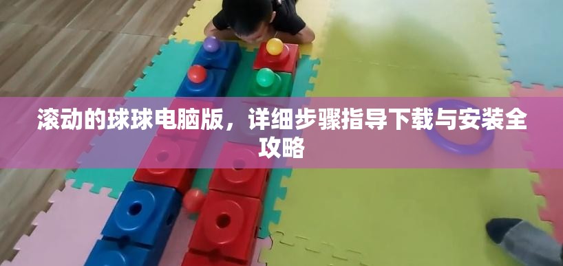 滚动的球球电脑版，详细步骤指导下载与安装全攻略