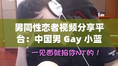 男同性恋者视频分享平台：中国男 Gay 小蓝 GTV