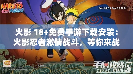 火影 18+免费手游下载安装：火影忍者激情战斗，等你来战