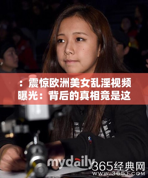 ：震惊欧洲美女乱淫视频曝光：背后的真相竟是这样