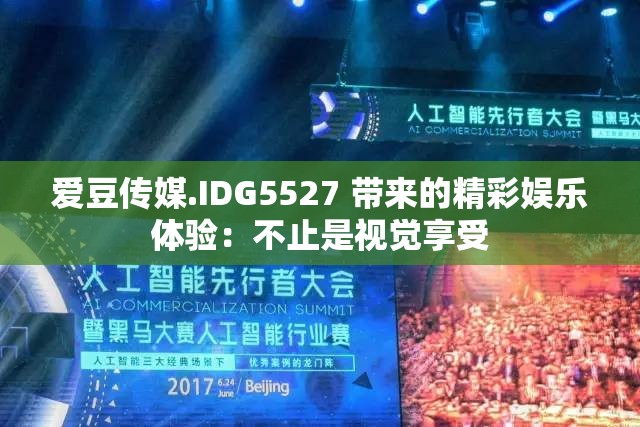 爱豆传媒.IDG5527 带来的精彩娱乐体验：不止是视觉享受