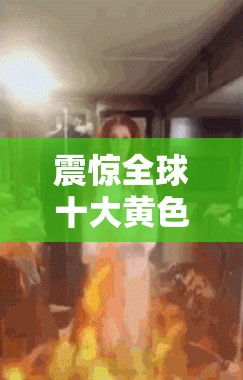 震惊全球十大黄色视频曝光