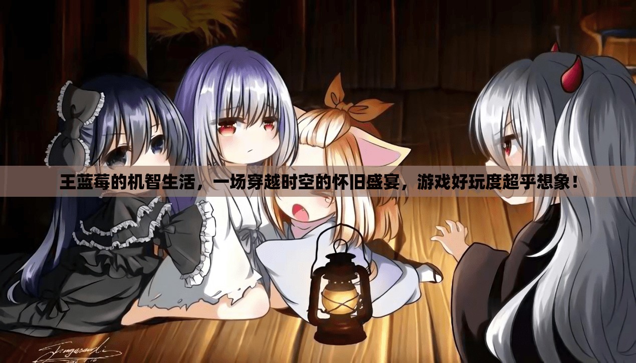 王蓝莓的机智生活，一场穿越时空的怀旧盛宴，游戏好玩度超乎想象！