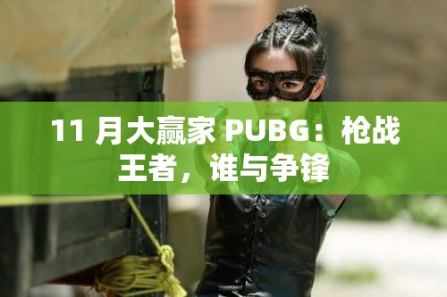11 月大赢家 PUBG：枪战王者，谁与争锋