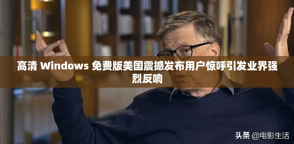高清 Windows 免费版美国震撼发布用户惊呼引发业界强烈反响