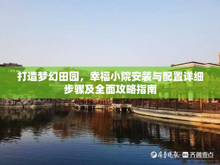 打造梦幻田园，幸福小院安装与配置详细步骤及全面攻略指南