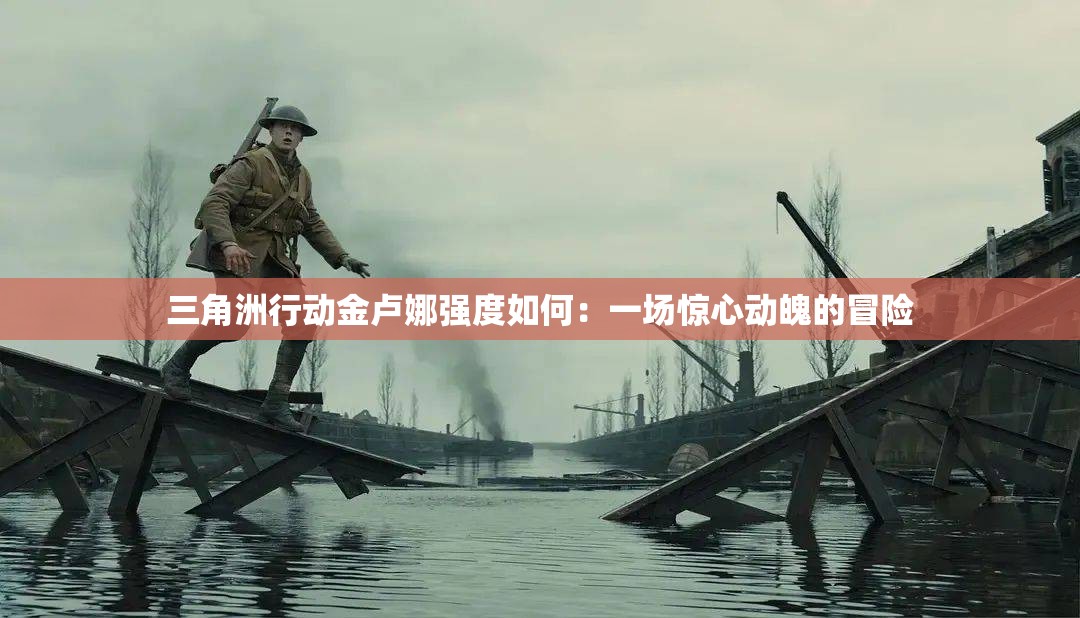 三角洲行动金卢娜强度如何：一场惊心动魄的冒险