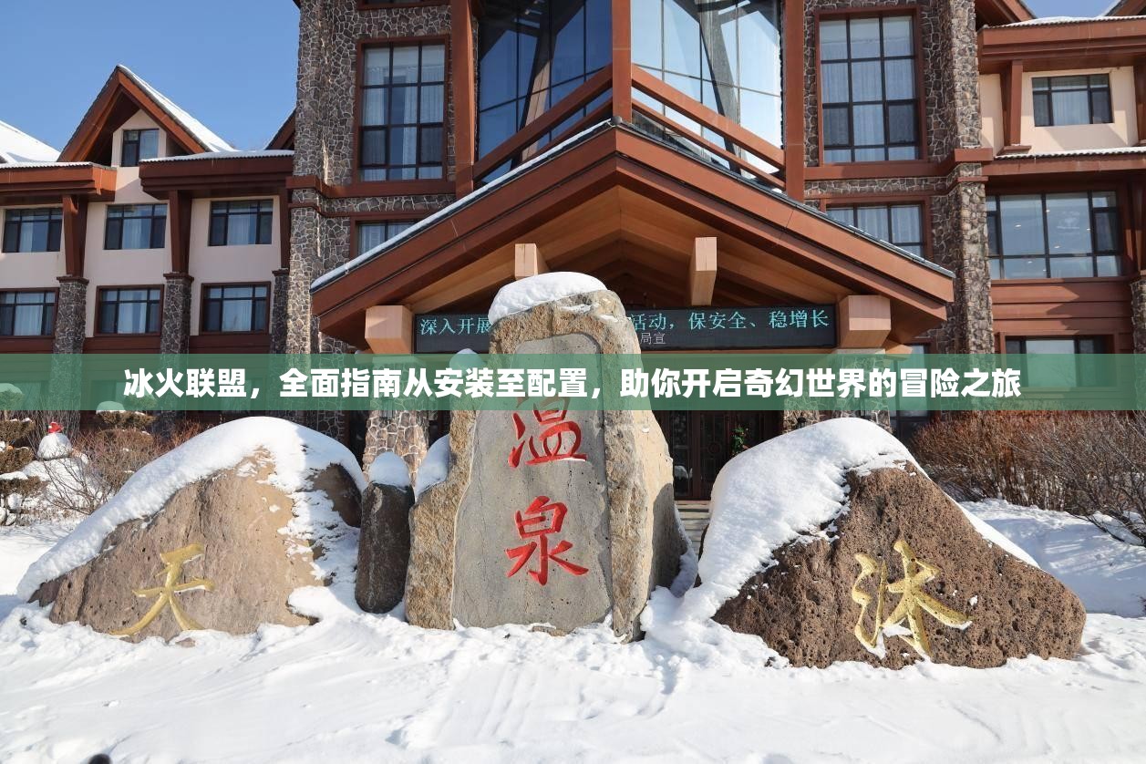 冰火联盟，全面指南从安装至配置，助你开启奇幻世界的冒险之旅