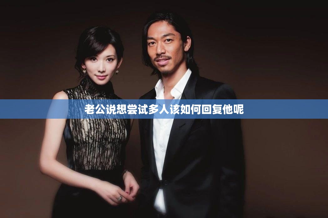 老公说想尝试多人该如何回复他呢