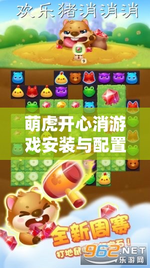萌虎开心消游戏安装与配置详尽指南，助你轻松上手开启欢乐消除之旅