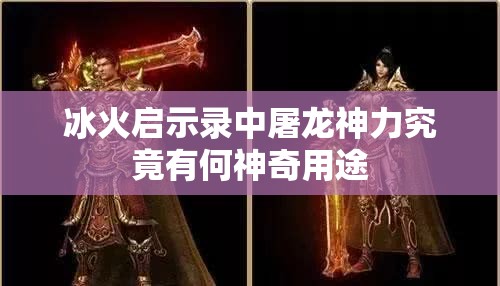 冰火启示录中屠龙神力究竟有何神奇用途