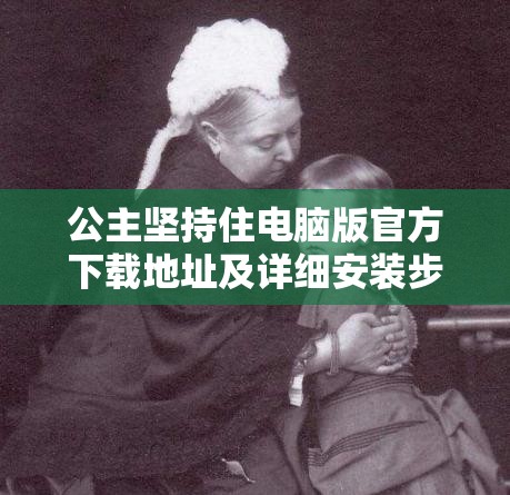 公主坚持住电脑版官方下载地址及详细安装步骤全攻略