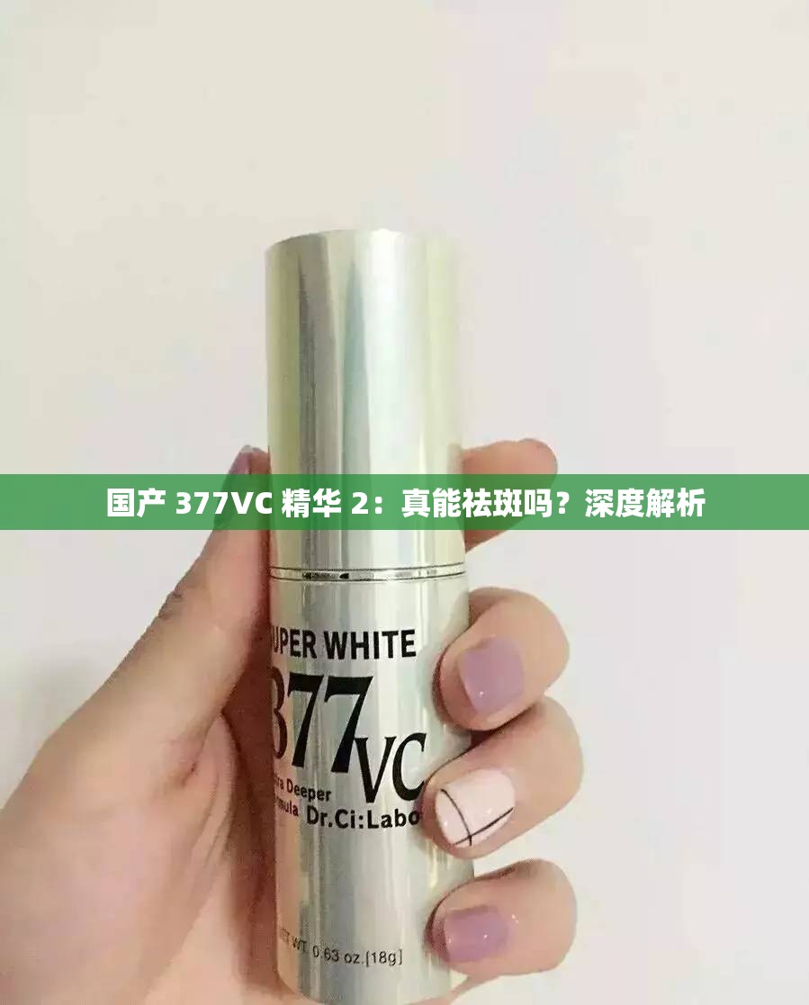 国产 377VC 精华 2：真能祛斑吗？深度解析