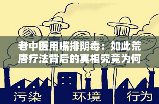 老中医用嘴排阴毒：如此荒唐疗法背后的真相究竟为何