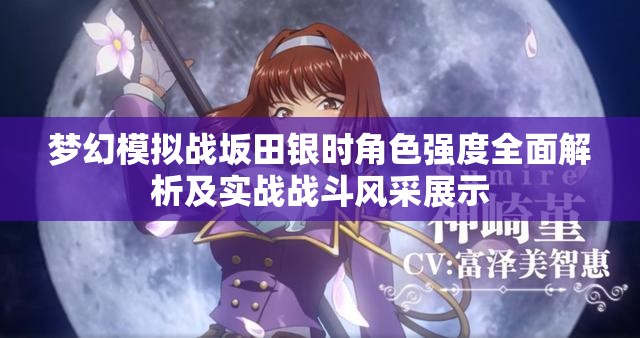 梦幻模拟战坂田银时角色强度全面解析及实战战斗风采展示