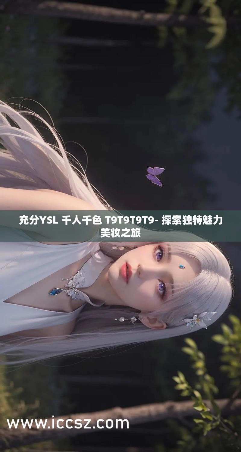 充分YSL 千人千色 T9T9T9T9- 探索独特魅力美妆之旅