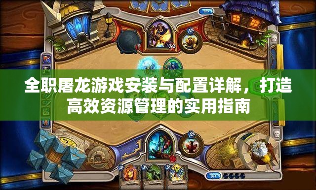 全职屠龙游戏安装与配置详解，打造高效资源管理的实用指南