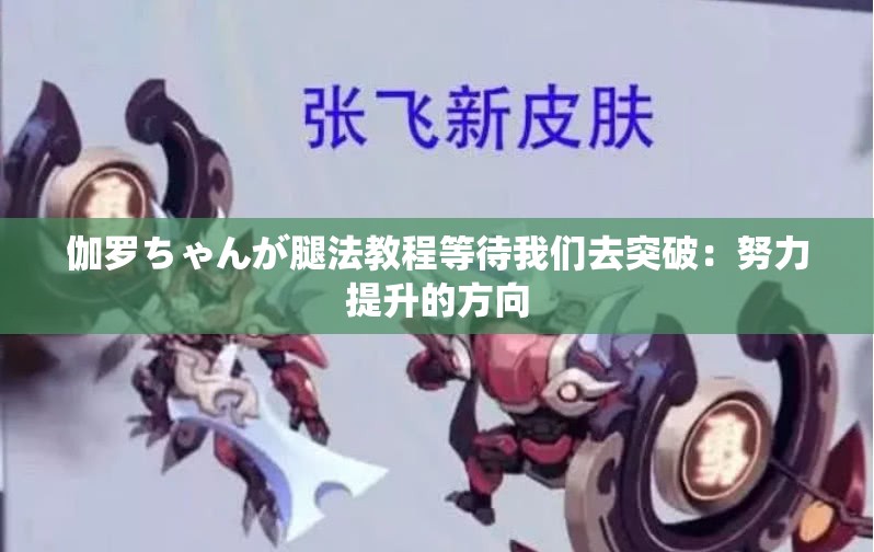 伽罗ちゃんが腿法教程等待我们去突破：努力提升的方向