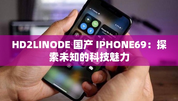 HD2LINODE 国产 IPHONE69：探索未知的科技魅力