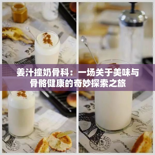 姜汁撞奶骨科：一场关于美味与骨骼健康的奇妙探索之旅