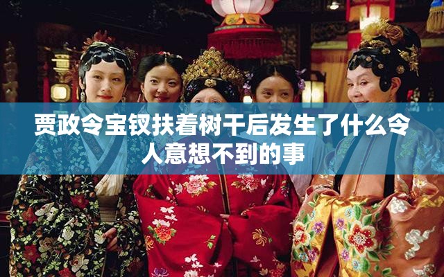 贾政令宝钗扶着树干后发生了什么令人意想不到的事