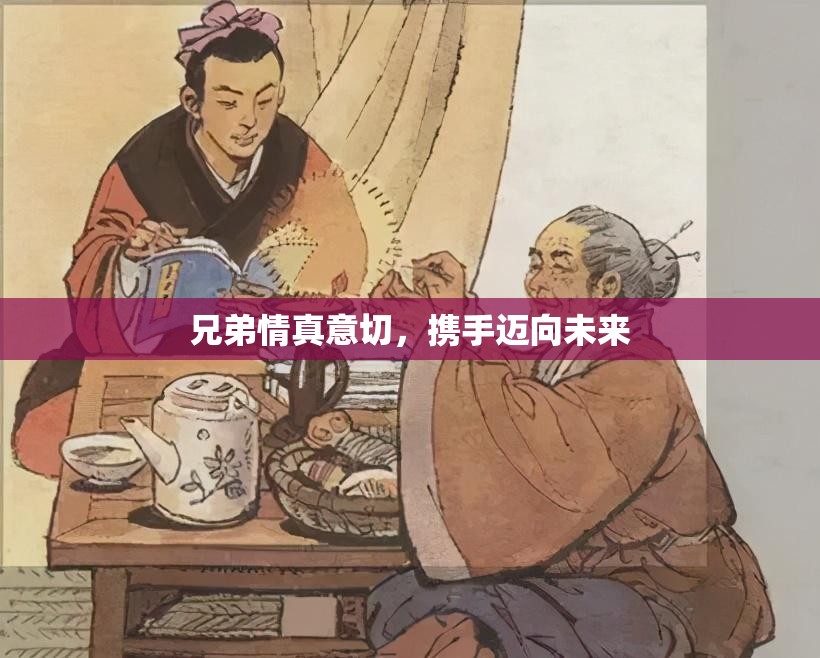 兄弟情真意切，携手迈向未来