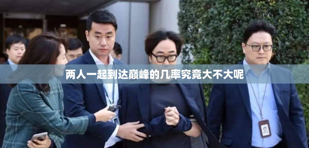 两人一起到达巅峰的几率究竟大不大呢