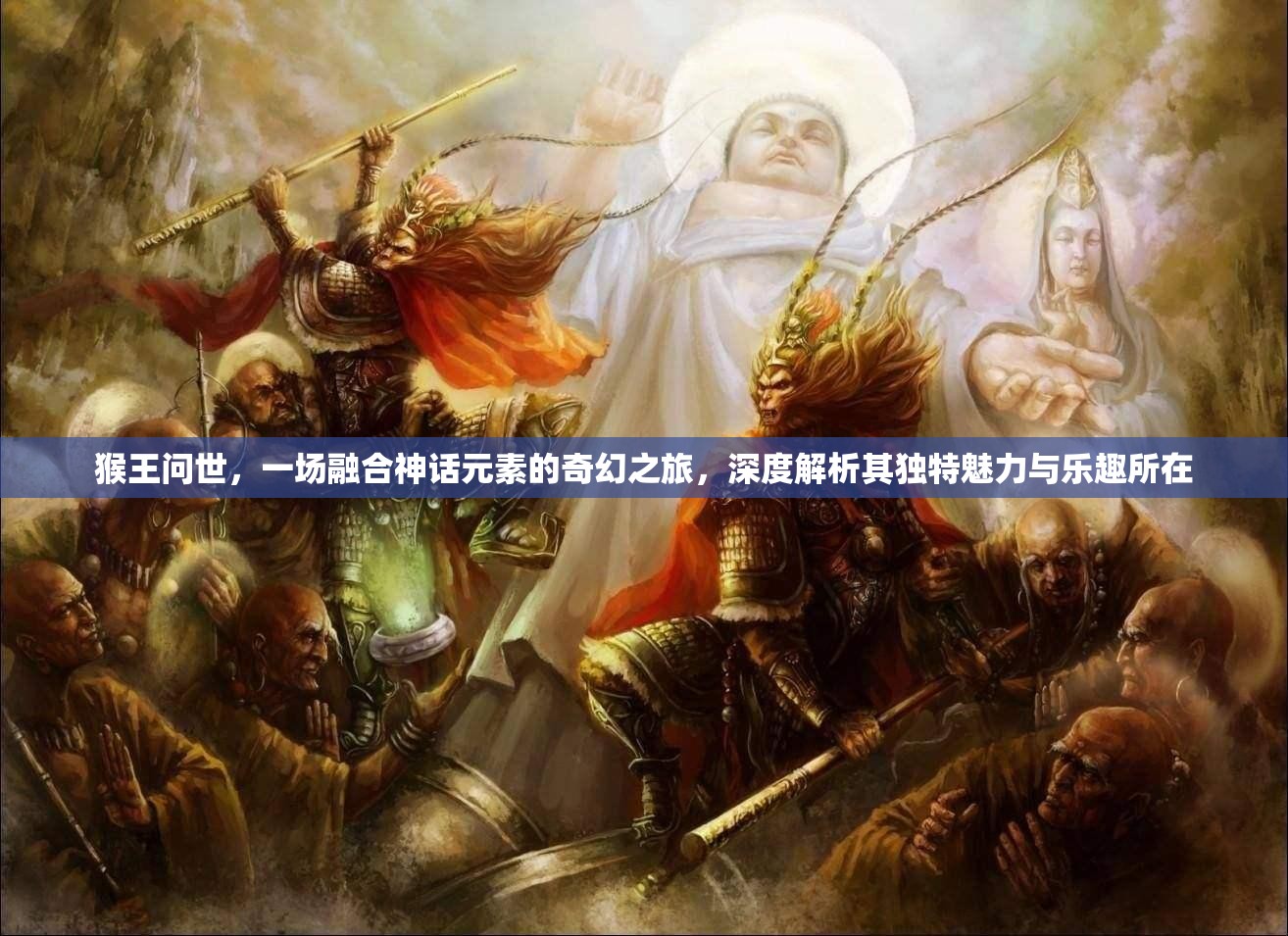 猴王问世，一场融合神话元素的奇幻之旅，深度解析其独特魅力与乐趣所在
