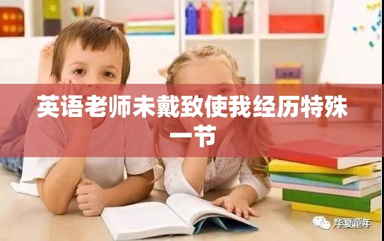 英语老师未戴致使我经历特殊一节