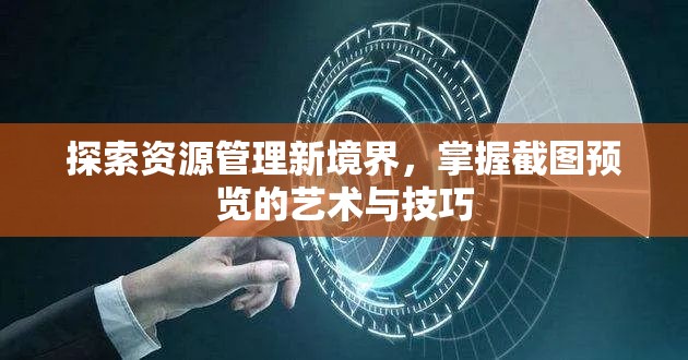 探索资源管理新境界，掌握截图预览的艺术与技巧