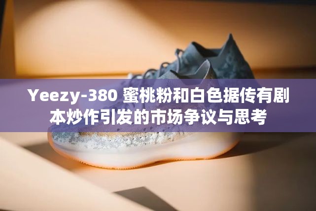 Yeezy-380 蜜桃粉和白色据传有剧本炒作引发的市场争议与思考